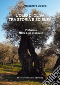 L'olio di oliva tra storia e scienza libro di Vujovic Alessandro