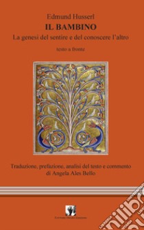 Il bambino. La genesi del sentire e del conoscere l'altro. Testo tedesco a fronte libro di Husserl Edmund; Ales Bello A. (cur.)