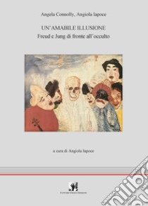 Un'amabile illusione. Freud e Jung di fronte all'occulto libro di Connolly Angela; Iapoce Angiola