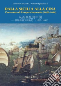 Dalla Sicilia alla Cina. L'avventura di Prospero Intorcetta (1625-1696). Ediz. italiana e cinese libro di Capizzi Carmelo; Spadaro Antonio