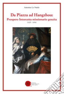 Da Piazza ad Hangzhou: Prospero Intorcetta missionario gesuita (1625-1696) libro di Lo Nardo Antonino