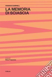 La memoria di Sciascia. Ediz. integrale libro di Campbell Federico; Trapanese E. (cur.)