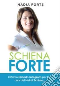 Schiena forte. Il primo metodo integrato per la cura del mal di schiena libro di Forte Nadia