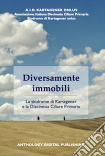 Diversamente immobili. La sindrome di Kartagener e la Discinesia Ciliare Primaria libro di A.I.D. Kartagener onlus. Associazione Italiana Discinesia Ciliare Primaria Sindrome di Kartagener onlus (cur.)