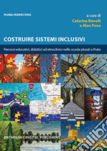 Costruire sistemi inclusivi. Percorsi educativi, didattici ed etnoclinici nelle scuole plurali a Prato libro di Benelli C. (cur.); Pona A. (cur.)