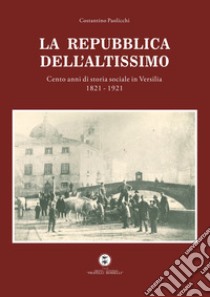 La Repubblica dell'Altissimo. Cento anni di storia sociale in Versilia 1821-1921 libro di Paolicchi Costantino