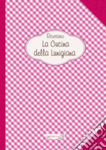 La cucina della Lunigiana. Ricettario libro