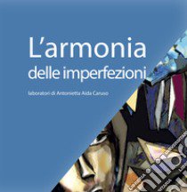 L'armonia delle imperfezioni. Laboratori di Antonietta Aida Caruso libro di Caruso Antonietta Aida