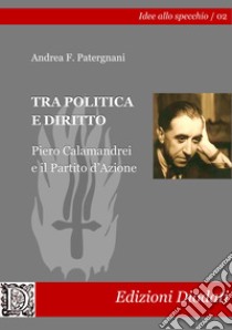 Tra politica e diritto. Piero Calamandrei e il Partito d'Azione libro di Patergnani Andrea F.