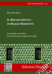 Il Rinascimento di Biagio Rossetti. La parabola rossettiana da Casa Rossetti a Palazzo Roverella. Ediz. illustrata libro di Artico Riccardo