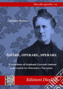 Amare, operare, sperare. Il contributo di Stéphanie Etzerodt Omboni alla società tra Ottocento e Novecento libro di Masiero Stefania