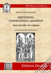 Servendoti, conoscendoti, amandoti. Opuscoli sulla vita religiosa libro di Giustiniani Paolo; Barletta L. (cur.)