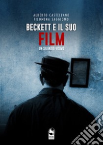 Beckett e il suo Film. Un silenzio visivo libro di Castellano Alberto; Saggiomo Filomena; Kwok L. C. (cur.)