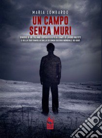 Un campo senza muri. Viaggio di un italiano sopravvissuto ai campi di lavoro nazisti e della sua famiglia dalla seconda guerra mondiale ad oggi libro di Lombardo Maria; Kwok L. C. (cur.)