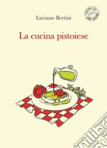 La cucina pistoiese libro di Bertini Luciano