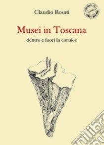 Musei in Toscana dentro e fuori la cornice libro di Rosati Claudio