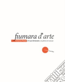 Fiumara d'arte. Antonio Presti e il suo itineratio ex plena et vacua libro di Elmo I. (cur.)