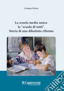 La scuola media unica: la «scuola di tutti». Storia di una dibattuta riforma libro di Errico Gemma