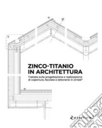 Zinco-titanio in architettura. Trattato sulla progettazione e realizzazione di coperture, facciate e lattonerie in zintek® libro