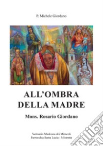 All'ombra della madre. Mons. Rosario Giordano libro di Giordano Michele