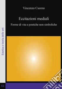 Eccitazioni mediali. Forme di vita e poetiche non simboliche libro di Cuomo Vincenzo