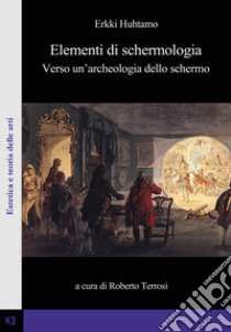 Elementi di schermologia. Verso un'archeologia dello schermo libro di Huhtamo Erkki; Terrosi R. (cur.)