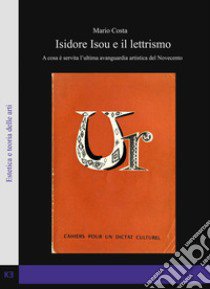Isidore Isou e il lettrismo. A cosa è servita l'ultima avanguardia artistica del Novecento libro di Costa Mario