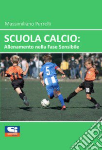 Scuola calcio: allenamento nella fase sensibile libro di Perrelli Massimiliano