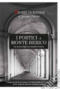 Storie vicentine. I portici di Monte Berico. Nuova ediz. libro di Parolin Luciano