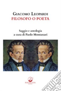 Giacomo Leopardi. Filosofo o poeta. Saggio e antologia. Ediz. critica libro di Montanari P. (cur.)