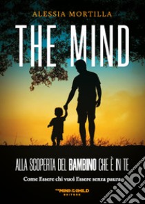 The mind Alla scoperta del bambino che è in te. Come essere chi vuoi essere senza paura libro di Mortilla Alessia