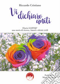 Vi dichiaro uniti. Diario LGBTQI* una storia di ricerca. Amore e diritti civili libro di Cristiano Riccardo