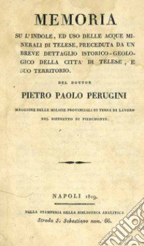 Memoria su l'uso delle acque minerali di Telese. Memoria su l'indole, ed uso delle acque minerali di Telese, preceduta da un breve dettaglio istorico-geologico della citta di Telese, e suo territorio libro di Perugini Pietro Paolo; Maturo V. A. (cur.)