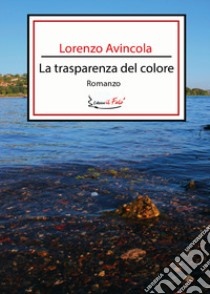La trasparenza del colore libro di Avincola Lorenzo