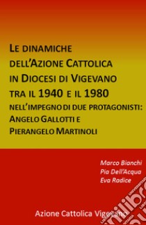 Le dinamiche dell'Azione Cattolica in Diocesi di Vigevano tra il 1940 e il 1980. Nell'impegno di due protagonisti: Angelo Gallotti e Pierangelo Martinoli libro di Bianchi Marco; Dell'Acqua Pia; Radice Eva