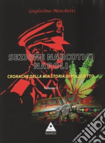 Sezione Narcotici Napoli. Cronache della mia storia di Poliziotto. Vol. 1 libro di Moschetti Guglielmo