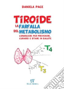 Tiroide la farfalla del metabolismo. Conoscere per prevenire, curarsi e stare in salute libro di Pace Daniela; Giona F. (cur.)