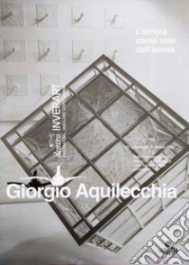 Giorgio Aquilecchia. L'ombra come volo dell'anima. Ediz. illustrata. Con Poster a colori formato A2 libro di Oppi F. (cur.)