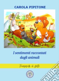 I sentimenti raccontati dagli animali. Fiabe per bambini. Ediz. a colori libro di Pipitone Carola