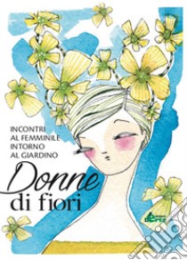 Donne di fiori. Incontri al femminile intorno al giardino libro