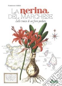 La nerina del marchese. Sulle tracce di un fiore perduto libro di Soletti Francesco