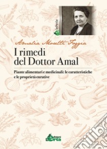 I rimedi del Dottor Amal. Piante alimentari e medicinali: le caratteristiche e le proprietà curative libro di Moretti Foggia Amalia