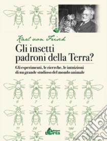 Gli insetti padroni della Terra? Gli esperimenti, le ricerche, le intuizioni di un grande studioso del mondo animale libro di Von Frisch Karl; Ferioli E. (cur.)