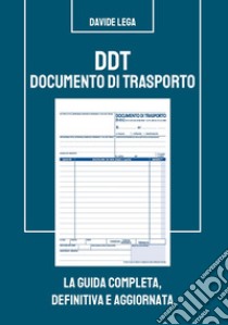 DDT Documento di trasporto. La guida completa, definitiva e aggiornata libro di Lega Davide