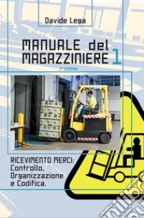 Manuale del magazziniere. Vol. 1: Ricevimento merci: controllo, organizzazione e codifica libro di Lega Davide