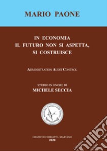 In economia il futuro non si aspetta, si costruisce. Studio in onore di Michele Seccia. Ediz. integrale libro di Paone Mario