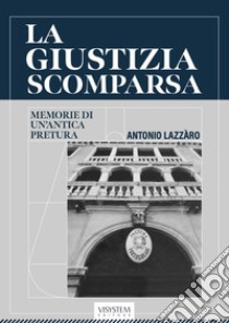 La giustizia scomparsa. Memorie di un'antica pretura libro di Lazzàro Antonio