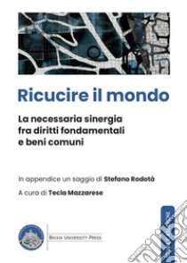 Ricucire il mondo. La necessaria sinergia fra diritti fondamentali e beni comuni libro di Mazzarese T. (cur.)