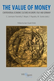 The value of money. Controversial economic cultures in Europe: Italy and Germany libro di Liermann Traniello C. (cur.); Mayer T. (cur.); Papadia F. (cur.)