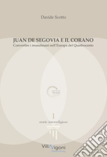 Juan de Segovia e il Corano. Convertire i musulmani nell'Europa del Quattrocento libro di Scotto Davide